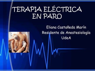TERAPIA ELÉCTRICA
     EN PARO
         Eliana Castañeda Marín
       Residente de Anestesiología
                  UdeA
 