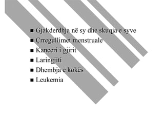 Gjakderdhja në sy dhe skuqja e syve
Çrregullimet menstruale
Kanceri i gjirit
Laringjiti
Dhembja e kokës
Leukemia
 