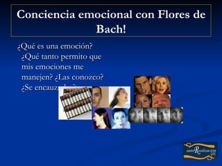 Conciencia emocional con Flores de
             Bach!
¿Qué es una emoción?
 ¿Qué tanto permito que
 mis emociones me
 manejen? ¿Las conozco?
 ¿Se encauzarlas?
 