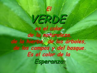 El
VERDEVERDE
es el color
de la naturaleza,
de la hierba, de los árboles,
de los campos y del bosque.
Es el color de la
EsperanzaEsperanza.
 