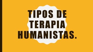 TIPOS DE
TERAPIA
HUMANISTAS.
 