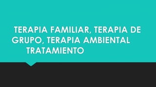 TERAPIA FAMILIAR, TERAPIA DE
GRUPO, TERAPIA AMBIENTAL
TRATAMIENTO
 