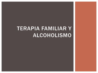 TERAPIA FAMILIAR Y
ALCOHOLISMO
 