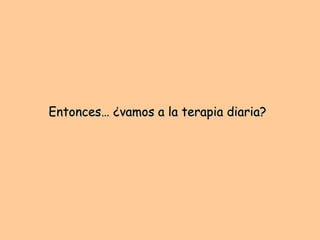 Entonces… ¿vamos a la terapia diaria? 