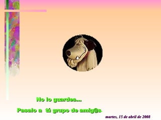 martes, 2 de junio de 2009 No lo guardes...  Pasalo a  tú grupo de amig@s . 
