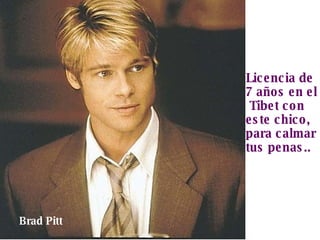 Licencia de  7 años en el Tibet con este chico, para calmar  tus penas.. Brad Pitt 