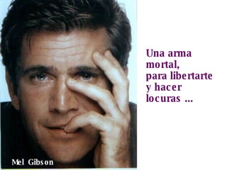 Una arma mortal, para libertarte y hacer locuras ... Mel  Gibson 