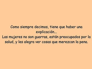 Como siempre decimos, tiene que haber una explicación... Las mujeres no son guarras, están preocupados por la salud, y les alegra ver cosas que merezcan la pena. 