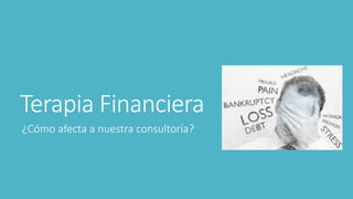 Terapia Financiera 
¿Cómo afecta a nuestra consultoría? 
 