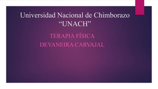Universidad Nacional de Chimborazo
“UNACH”
TERAPIA FÍSICA
DEYANEIRA CARVAJAL
 