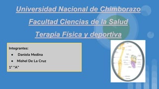 Universidad Nacional de Chimborazo
Facultad Ciencias de la Salud
Terapia Física y deportiva
Integrantes:
● Daniela Medina
● Mishel De La Cruz
1° “A”
 