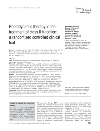 Photodynamic therapy in the
treatment of class II furcation:
a randomized controlled clinical
trial
Luchesi VH, Pimentel SP, Kolbe MF, Ribeiro FV, Casarin RC, Nociti FH Jr,
Sallum EA, Casati MZ. Photodynamic therapy in the treatment of class II
furcation: a randomized controlled clinical trial. J Clin Periodontol 2013; 40: 781–788.
doi: 10.1111/jcpe.12121.
Abstract
Aim: To investigate the effect of photodynamic therapy (PDT) as adjunct to
mechanical therapy in furcations.
Materials and Methods: A double-blind, parallel, randomized controlled clinical
trial was conducted in subjects presenting class II furcations. The subjects were
randomly allocated to a test (PDT; n = 16) or control group (non-activated laser/
only photosensitizer; n = 21). At baseline, 3 and 6 months, clinical, microbiologi-
cal and cytokine pattern evaluation was performed. Clinical attachment level was
deﬁned as the primary outcome variable.
Results: Clinical parameters improved after both therapies (p < 0.05) with no
differences between groups at any time point (p > 0.05). At 6 months, real-time
PCR evaluation showed a decrease in Porphyromonas gingivalis and Tannerella
forsythia only in the PDT group (p < 0.05) with no inter-group differences.
Regarding cytokines, IL-4 and IL-10 levels increased in both groups at 6 months.
GM-CSF, IL-8, IL-1b and IL-6 levels decreased only in the PDT group after
3 months (p < 0.05). At 3 months, inter-group analyses showed that GM-CSF,
IFN-c, IL-6 and IL-8 levels were lower in the PDT group. At 6 months, lower
IL-1b levels were also observed in the PDT group (p < 0.05).
Conclusion: Photodynamic therapy did not promote clinical beneﬁts for class II
furcations; however, advantages in local levels of cytokines and a reduction in
periodontopathogens were demonstrated.
Vanessa H. Luchesi1
,
Suzana P. Pimentel1
,
Maria F. Kolbe1
,
Fernanda V. Ribeiro1
,
Renato C. Casarin1
,
Francisco H. Nociti Jr2
,
Enilson A. Sallum2
and
Marcio Z. Casati1
1
Dental Research Division, School of
Dentistry, Paulista University S~ao Paulo, S~ao
Paulo, Brazil; 2
Department of Prosthodontics
and Periodontics, School of Dentistry at
Piracicaba, University of Campinas
(UNICAMP) Piracicaba, S~ao Paulo, Brazil
Key words: chronic periodontitis; cytokines;
furcation defects; microbiology; periodontal
pocket; photochemotherapy; root planing
Accepted for publication 1 May 2013
Photodynamic therapy (PDT) as an
adjunct to subgingival mechanical
debridement has been considered to
be a promising therapeutic approach
for periodontal therapy (Braun et al.
2008, Campos et al. 2013). PDT com-
bines the use of a photoactivatable
non-toxic chemical agent (photosensi-
tizer) with low-level light energy
(Chan & Lai 2003). Photodynamic
therapy is considered a non-invasive
therapeutic method able to selectively
target periodontal pathogens, thus
avoiding damage to the host tissues
(Soukos et al. 1998).
Furcation involvements are fre-
quently observed in individuals
presenting with periodontitis and
approximately 50% of the molars in
patients above 40 years of age
exhibit these conditions (Svardstr€om &
Wennstr€om 1996). In addition,
Conﬂict of interest and source of
funding
This study was supported by FAPESP
(S~ao Paulo Research Foundation) –
processes 2010/51218-8 and the National
Council for Technological and Scientiﬁc
Development (CNPq) – processes
303693/2009-6. The authors report
no conﬂicts of interest related to this
study.
© 2013 John Wiley & Sons A/S. Published by John Wiley & Sons Ltd 781
J Clin Periodontol 2013; 40: 781–788 doi: 10.1111/jcpe.12121
 