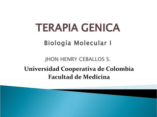 Biología Molecular I

      JHON HENRY CEBALLOS S.
Universidad Cooperativa de Colombia
        Facultad de Medicina
 