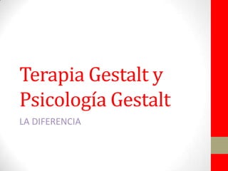 Terapia Gestalt y
Psicología Gestalt
LA DIFERENCIA
 