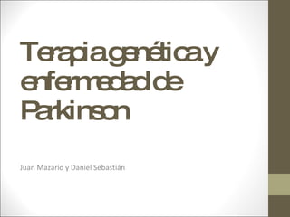Terapia genética y enfermedad de Parkinson Juan Mazarío y Daniel Sebastián  
