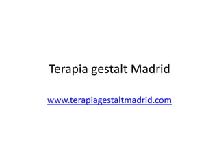 Terapia gestalt Madrid www.terapiagestaltmadrid.com 