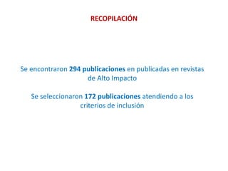 RECOPILACIÓN
Se encontraron 294 publicaciones en publicadas en revistas
de Alto Impacto
Se seleccionaron 172 publicaciones atendiendo a los
criterios de inclusión
 