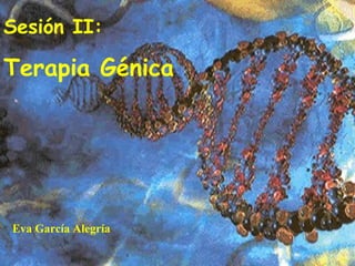 Sesión II:

Terapia Génica




Eva García Alegría
 