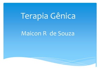 Terapia Gênica
Maicon R de Souza
 