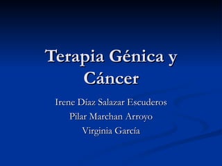 Terapia Génica y Cáncer Irene Díaz Salazar Escuderos Pilar Marchan Arroyo Virginia García 