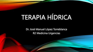 TERAPIA HÍDRICA
Dr. José Manuel López Torreblanca
R2 Medicina Urgencias
 