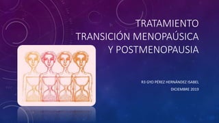 TRATAMIENTO
TRANSICIÓN MENOPAÚSICA
Y POSTMENOPAUSIA
R3 GYO PÉREZ HERNÁNDEZ ISABEL
DICIEMBRE 2019
 