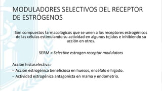 MODULADORES SELECTIVOS DEL RECEPTOR
DE ESTRÓGENOS
Son compuestos farmacológicos que se unen a los receptores estrogénicos
...