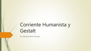 Corriente Humanista y
Gestalt
Dr. Eduardo Neira Fonseca
 
