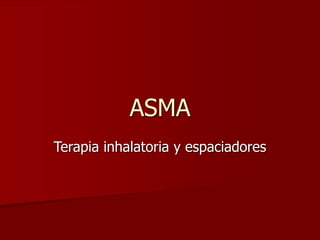 ASMA 
Terapia inhalatoria y espaciadores 
 