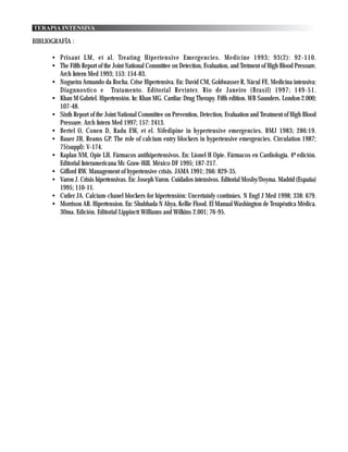 TERAPIA INTENSIVA

BIBLIOGRAFÍA :

      • Prisant LM, et al. Treating Hipertensive Emergencies. Medicine 1993; 93(2): 92-110.
      • The Fifth Report of the Joint National Committee on Detection, Evaluation, and Tretment of High Blood Pressure.
        Arch Intern Med 1993; 153: 154-83.
      • Nogueira Armando da Rocha. Crise Hipertensiva. En: David CM, Goldwasser R, Nácul FE. Medicina intensiva:
        Diagnnostico e Tratamento. Editorial Revinter. Rio de Janeiro (Brasil) 1997; 149-51.
      • Khan M Gabriel. Hipertensión. In: Khan MG. Cardiac Drug Therapy. Fifth edition. WB Saunders. London 2.000;
        107-48.
      • Sixth Report of the Joint National Committee on Prevention, Detection, Evaluation and Treatment of High Blood
        Pressure. Arch Intern Med 1997; 157: 2413.
      • Bertel O, Conen D, Radu EW, et el. Nifedipine in hypertensive emergencies. BMJ 1983; 286:19.
      • Bauer JH, Reams GP. The role of calcium entry blockers in hypertensive emergencies. Circulation 1987;
        75(suppl): V-174.
      • Kaplan NM, Opie LH. Fármacos antihipertensivos. En: Lionel H Opie. Fármacos en Cardiología. 4ª edición.
        Editorial Interamericana Mc Graw-Hill. México DF 1995; 187-217.
      • Gifford RW. Management of hypertensive crisis. JAMA 1991; 266: 829-35.
      • Varon J. Crisis hipertensivas. En: Joseph Varon. Cuidados intensivos. Editorial Mosby/Doyma. Madrid (España)
        1995; 110-11.
      • Cutler JA. Calcium-chanel blockers for hipertensión: Uncertainly continúes. N Engl J Med 1998; 338: 679.
      • Morrison AR. Hipertension. En: Shubhada N Ahya, Kellie Flood. El Manual Washington de Terapéutica Médica.
        30ma. Edición. Editorial Lippinctt Williams and Wilkins 2.001; 76-95.
 