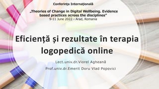 Eficiență și rezultate în terapia
logopedică online
Lect.univ.dr.Viorel Agheană
Prof.univ.dr.Emerit Doru Vlad Popovici
Con...