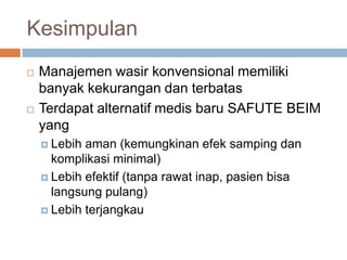 - Tidakadaperdarahansetelahterapidannyeribersifat minimal - Tanparawatinap, tanpainfeksi, pasiendapatpulangsegerasetelahterapi.Pasiendapatpulihlebihcepatdannyeri  yang dirasakan minimal.- Metode BEIM dapatmengobati “big ring mixed hemorrhoids” dalamsatu kali terapi. Tidakada anal stenosissetelahterapi.konvensionalsafute BEIM