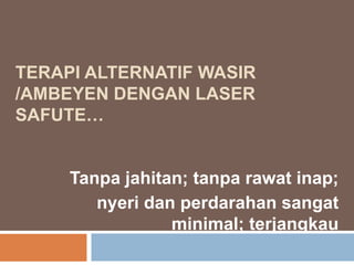 Terapialternatifwasir /Ambeyendengan laser safute… Tanpajahitan; tanparawatinap; nyeridanperdarahansangat minimal; terjangkau 