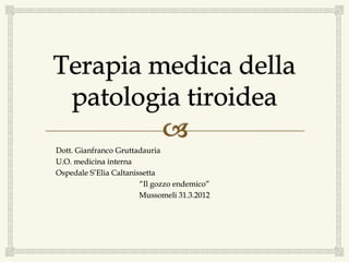 Dott. Gianfranco Gruttadauria
U.O. medicina interna
Ospedale S’Elia Caltanissetta
“Il gozzo endemico”
Mussomeli 31.3.2012
 