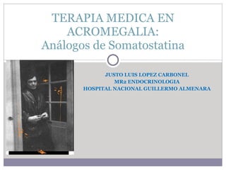 JUSTO LUIS LOPEZ CARBONEL MR2 ENDOCRINOLOGIA HOSPITAL NACIONAL GUILLERMO ALMENARA TERAPIA MEDICA EN ACROMEGALIA: Análogos de Somatostatina 