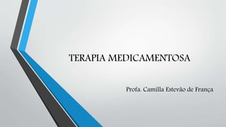 TERAPIA MEDICAMENTOSA
Profa. Camilla Estevão de França
 