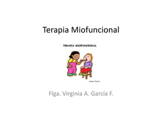 Terapia Miofuncional




 Flga. Virginia A. García F.
 