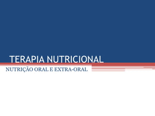 TERAPIA NUTRICIONAL
NUTRIÇÃO ORAL E EXTRA-ORAL
 