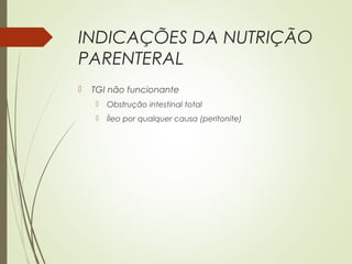 INDICAÇÕES DA NUTRIÇÃO
PARENTERAL
 TGI não funcionante
 Obstrução intestinal total
 Íleo por qualquer causa (peritonite)
 