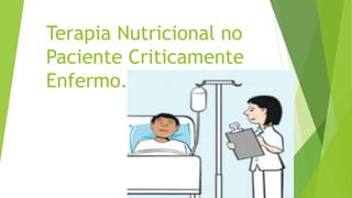 Terapia Nutricional no
Paciente Criticamente
Enfermo.
 