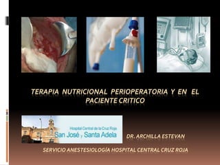 TERAPIA NUTRICIONAL PERIOPERATORIA Y EN EL
PACIENTE CRITICO
DR. ARCHILLA ESTEVAN
SERVICIO ANESTESIOLOGÍA HOSPITAL CENTRAL CRUZ ROJA
 