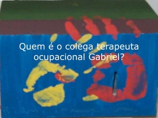 Quem é o colega terapeuta ocupacional Gabriel?