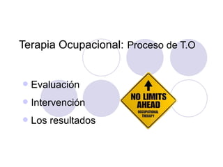 Terapia Ocupacional: Proceso de T.O


   Evaluación
   Intervención
   Los resultados
 