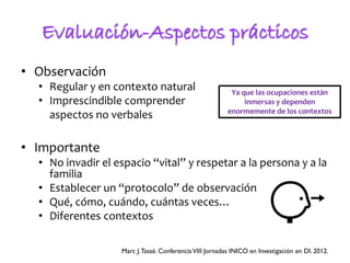 Evaluación-Aspectos prácticos
• Observación
• Regular y en contexto natural
• Imprescindible comprender
aspectos no verbal...