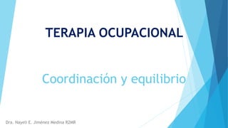 TERAPIA OCUPACIONAL
Coordinación y equilibrio
Dra. Nayeli E. Jiménez Medina R2MR
 