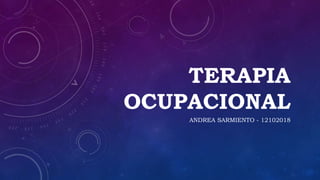 TERAPIA 
OCUPACIONAL 
ANDREA SARMIENTO - 12102018 
 