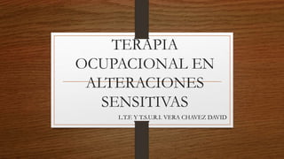 TERAPIA
OCUPACIONAL EN
ALTERACIONES
SENSITIVAS
L.T.F. Y T.S.U.R.I. VERA CHAVEZ DAVID
 