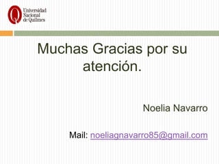 Muchas Gracias por su
     atención.

                     Noelia Navarro

    Mail: noeliagnavarro85@gmail.com
 