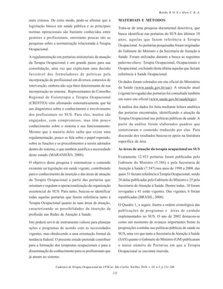 Cadernos de Terapia Ocupacional da UFSCar, São Carlos, Set/Dez 2010, v. 18, n.3, p 231-246
233
Beirão, R. O. S. e Alves, C. K. A.
mais extensa. De certo modo, pode-se afirmar que a
legislação básica em saúde pública e as principais
normas operacionais são bastante conhecidas entre
gestores e profissionais, entretanto poucas são as
pesquisas sobre a normatização relacionada à Terapia
Ocupacional.
A regulamentação em portarias ministeriais da atuação
da Terapia Ocupacional é um grande passo para sua
consolidação, uma vez que explicitam uma decisão
favorável dos formuladores de políticas pela
incorporação do profissional em diversos contextos de
intervenção, embora não seja fator determinante de sua
incorporação no sistema. Representantes do Conselho
Regional de Fisioterapia e Terapia Ocupacional
(CREFITO) vêm afirmando sistematicamente que há
um diagnóstico sobre o conhecimento e envolvimento
dos profissionais no SUS. Para eles, muitos são
engajados, com compromisso, mas têm pouco
conhecimento sobre o sistema e seu funcionamento.
Mesmo que a maioria deles saiba que existe uma
regulamentação, pouco se fala sobre o papel esperado,
sobre as funções e os procedimentos a serem adotados
dentro do sistema, o que também justifica a necessidade
deste estudo (MARANHÃO, 2008).
O objetivo desta pesquisa é sistematizar o conteúdo
existente na legislação em saúde vigente, contribuindo
para o conhecimento da inserção e das áreas de atuação
da Terapia Ocupacional a partir das portarias que
orientam e regulam a operacionalização da organização
assistencial do SUS. Para tanto, buscou-se identificar
todas aquelas portarias que fazem referência tanto à
Terapia Ocupacional quanto às suas áreas de atuação,
caracterizando as possibilidades da inserção da
profissão nas Redes de Atenção à Saúde.
Isto poderá servir de instrumento valioso para planejar
ações e programas de acordo com as necessidades
vigentes, mas obedecendo a uma orientação formal da
instância federal. O presente estudo pretende contribuir
para a formação dos terapeutas ocupacionais e para a
disseminação do conhecimento para os profissionais que
já atuam no sistema.
MATERIAIS E MÉTODOS
Trata-se de uma pesquisa documental descritiva, que
busca identificar nas portarias do SUS dos últimos 10
anos, aquelas que fazem referência à Terapia
Ocupacional.As portarias pesquisadas foram originadas
do Gabinete do Ministro e da Secretaria de Atenção à
Saúde. Foram utilizadas durante a busca as seguintes
palavras-chave: Terapia Ocupacional, Ocupacionais e
Ocupacional, excluindo desta última aquelas que faziam
referência à Saúde Ocupacional.
Os dados foram coletados em site oficial do Ministério
da Saúde (www.saude.gov.br/sas). A situação atual
(vigente/revogada) das portarias foi consultada também
em outro site oficial (www.saude.gov.br/saudelegis).
A análise dos dados foi feita mediante leitura analítica
das portarias encontradas, identificando a atuação da
Terapia Ocupacional nas políticas públicas de saúde.A
partir da análise foram elaborados quadros que
sintetizaram o conteúdo traduzido por elas. Para
discussão dos resultados buscou-se apoio na literatura
específica da área.
As áreas de atuação da terapia ocupacional no SUS
Exatamente 12.933 portarias foram publicadas pelo
Gabinete do Ministro (5.386) e pela Secretaria de
Atenção à Saúde (7.547) nos anos de 1998 a 2008, das
quais 51 faziam referência àTerapia Ocupacional, sendo
26 delas publicadas pelo Gabinete do Ministro e 25 pela
Secretaria de Atenção à Saúde. Dentre todas, 10 foram
revogadas e 41 estão vigentes. Das vigentes, 6 foram
republicadas (BRASIL, 2008).
O Quadro 1, a seguir, ilustra a ordem cronológica das
publicações de programas e áreas de cuidado
implementados no SUS. O ano de 2002 destacou-se
como um momento de avanços importantes frente às
proposições contidas nas políticas públicas de saúde no
SUS, uma vez que tanto a Secretaria deAtenção à Saúde
(SAS) quanto o Gabinete do Ministro (GM) publicaram
o maior número de Portarias em que a Terapia
Ocupacional se encontra inserida.
 