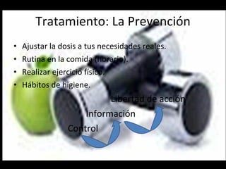 Tratamiento: La Prevención Ajustar la dosis a tus necesidades reales. Rutina en la comida (horario). Realizar ejercicio físico. Hábitos de higiene. Libertad de acción Información Control 